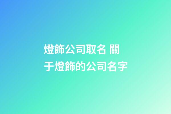 燈飾公司取名 關于燈飾的公司名字-第1張-公司起名-玄機派